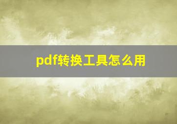 pdf转换工具怎么用