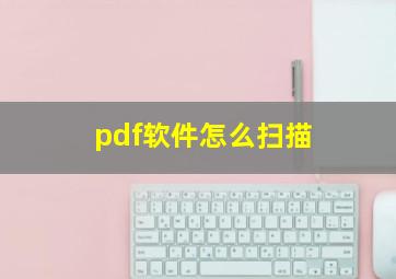 pdf软件怎么扫描