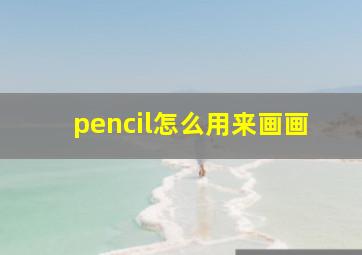 pencil怎么用来画画