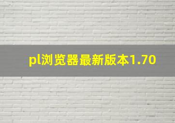 pl浏览器最新版本1.70