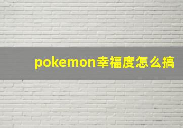 pokemon幸福度怎么搞