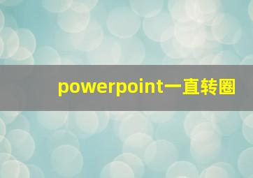 powerpoint一直转圈