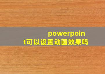 powerpoint可以设置动画效果吗