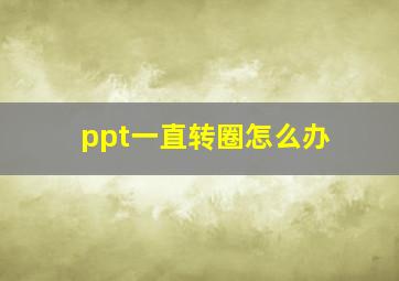 ppt一直转圈怎么办