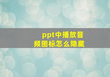 ppt中播放音频图标怎么隐藏