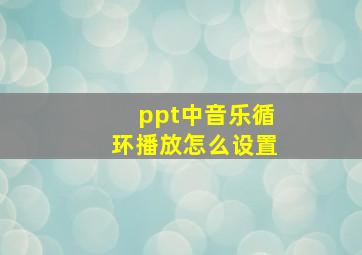 ppt中音乐循环播放怎么设置