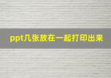 ppt几张放在一起打印出来