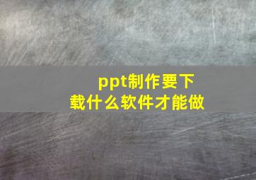 ppt制作要下载什么软件才能做