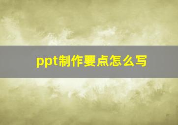 ppt制作要点怎么写