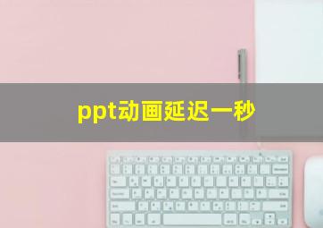 ppt动画延迟一秒