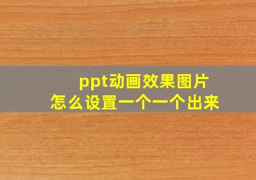 ppt动画效果图片怎么设置一个一个出来