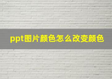 ppt图片颜色怎么改变颜色