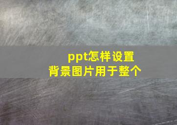 ppt怎样设置背景图片用于整个