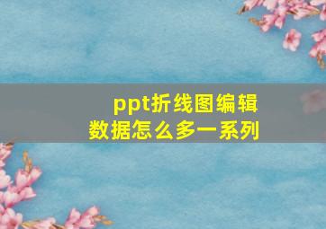 ppt折线图编辑数据怎么多一系列