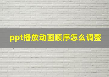 ppt播放动画顺序怎么调整