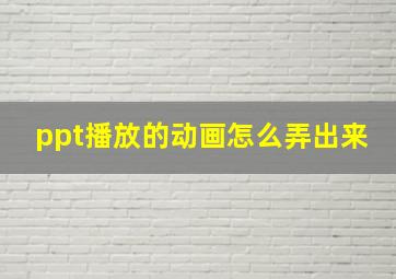 ppt播放的动画怎么弄出来