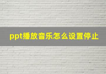 ppt播放音乐怎么设置停止