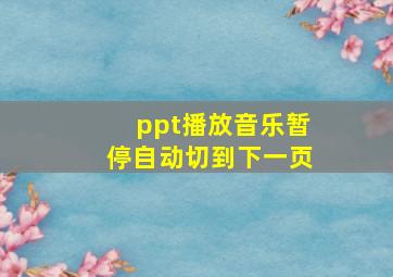 ppt播放音乐暂停自动切到下一页