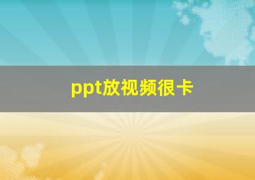 ppt放视频很卡