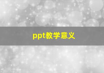 ppt教学意义