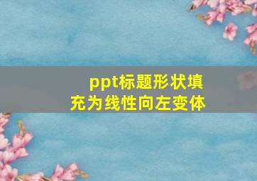 ppt标题形状填充为线性向左变体