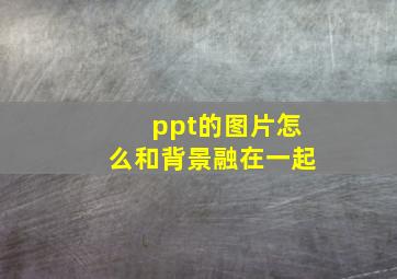 ppt的图片怎么和背景融在一起