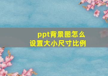 ppt背景图怎么设置大小尺寸比例