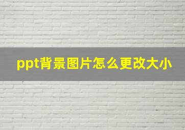 ppt背景图片怎么更改大小