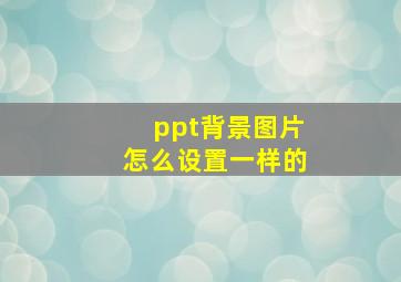 ppt背景图片怎么设置一样的