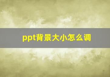 ppt背景大小怎么调