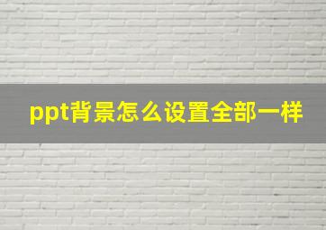 ppt背景怎么设置全部一样