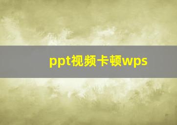 ppt视频卡顿wps