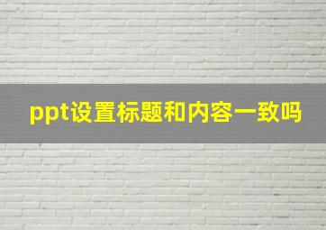 ppt设置标题和内容一致吗