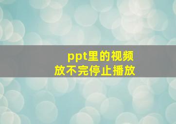 ppt里的视频放不完停止播放