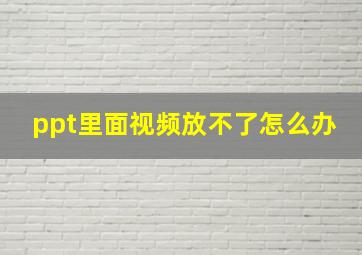 ppt里面视频放不了怎么办