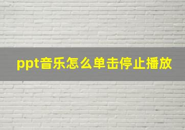 ppt音乐怎么单击停止播放