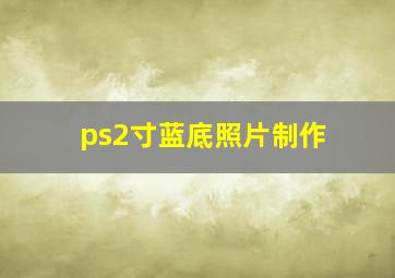 ps2寸蓝底照片制作