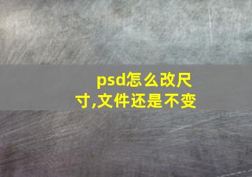 psd怎么改尺寸,文件还是不变