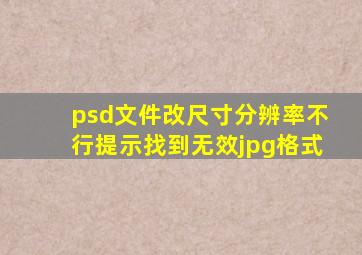 psd文件改尺寸分辨率不行提示找到无效jpg格式