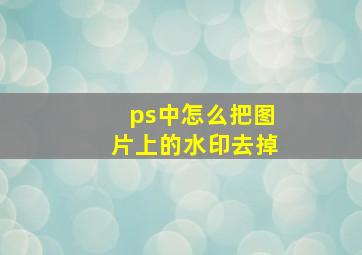 ps中怎么把图片上的水印去掉