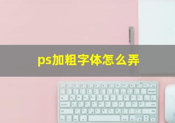 ps加粗字体怎么弄