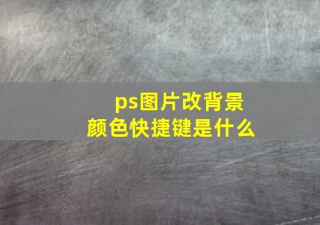 ps图片改背景颜色快捷键是什么