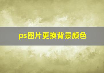 ps图片更换背景颜色