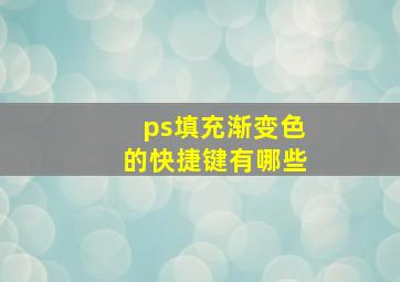 ps填充渐变色的快捷键有哪些