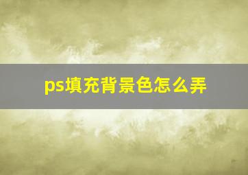 ps填充背景色怎么弄