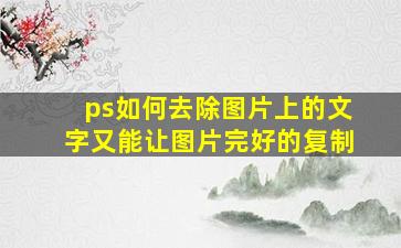 ps如何去除图片上的文字又能让图片完好的复制