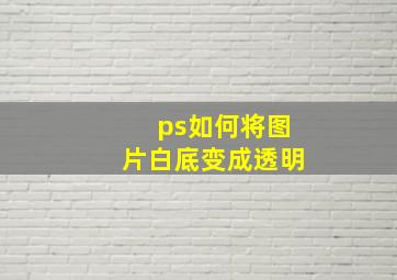 ps如何将图片白底变成透明