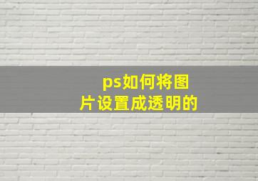 ps如何将图片设置成透明的