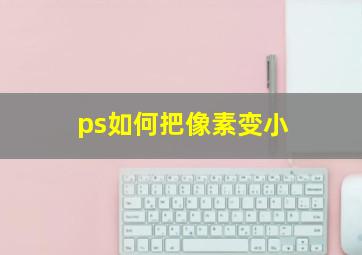 ps如何把像素变小