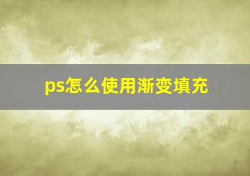 ps怎么使用渐变填充